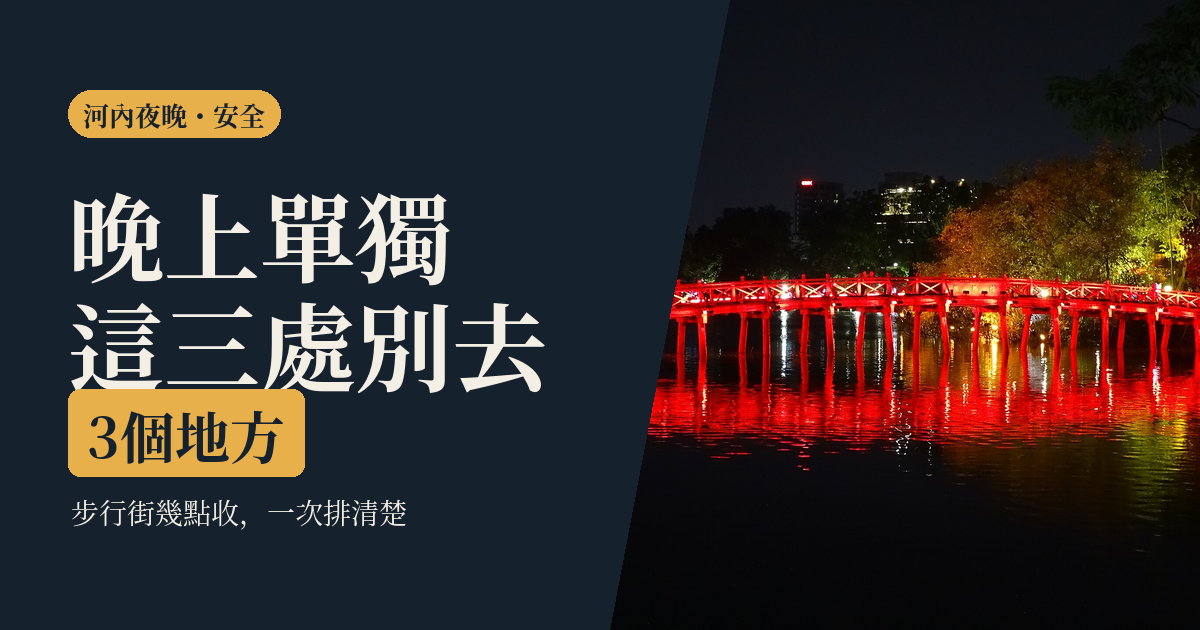 河內晚上 2026｜一個人的三種夜晚怎麼安排：步行街時間、幾點收攤、哪些點別靠近