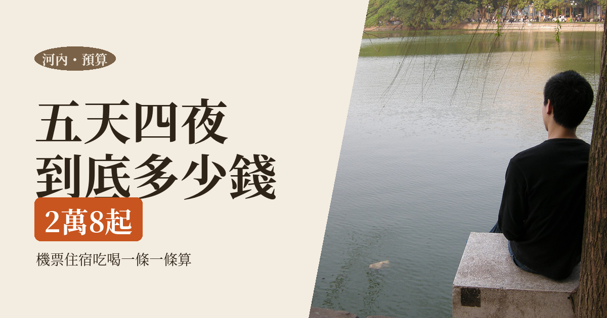 河內獨旅預算表 2026｜一個人五天四夜到底花多少：機票、住宿、吃、交通一條一條算給你看