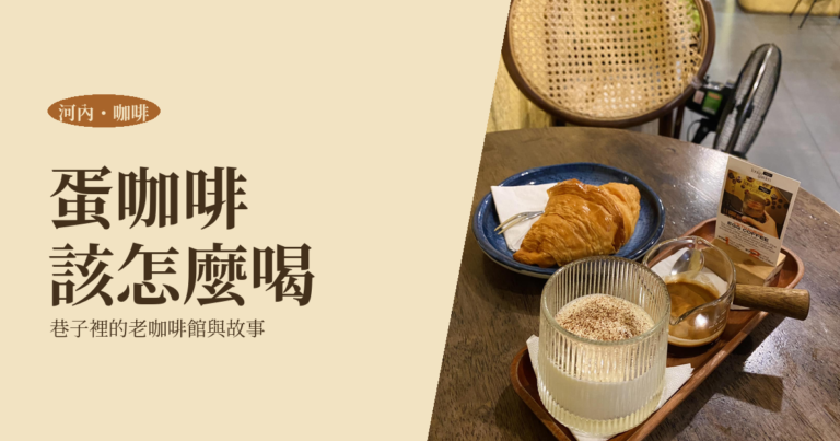 河內咖啡 2026｜蛋咖啡的故事與巷子裡的老咖啡館，一個人怎麼喝