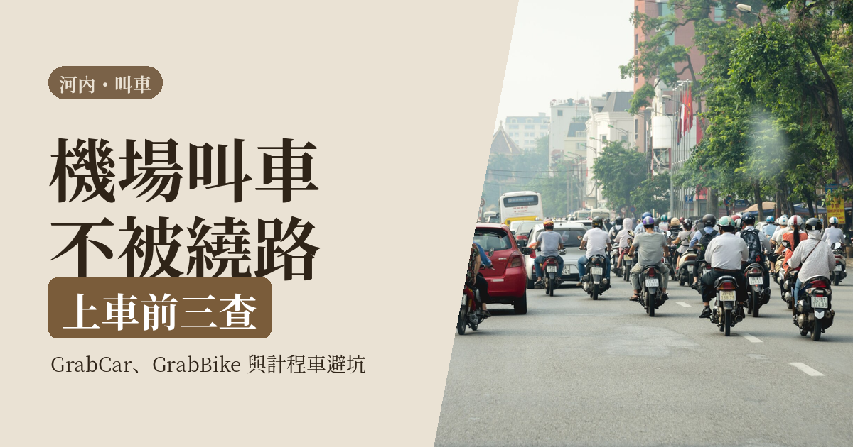 河內 Grab 教學 2026｜機場叫車、上車前三查與計程車避坑：一個人搭車不被繞路
