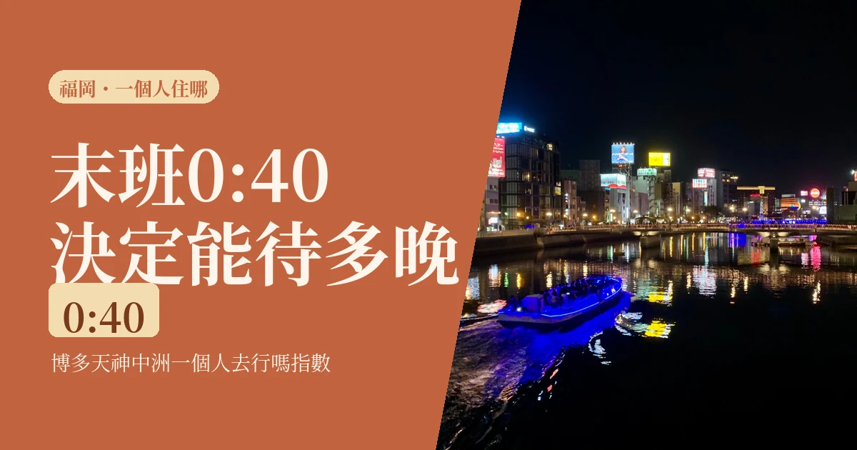 一個人去福岡住哪一區？2026 博多天神中洲實比，末班車 0:40 決定你能待多晚