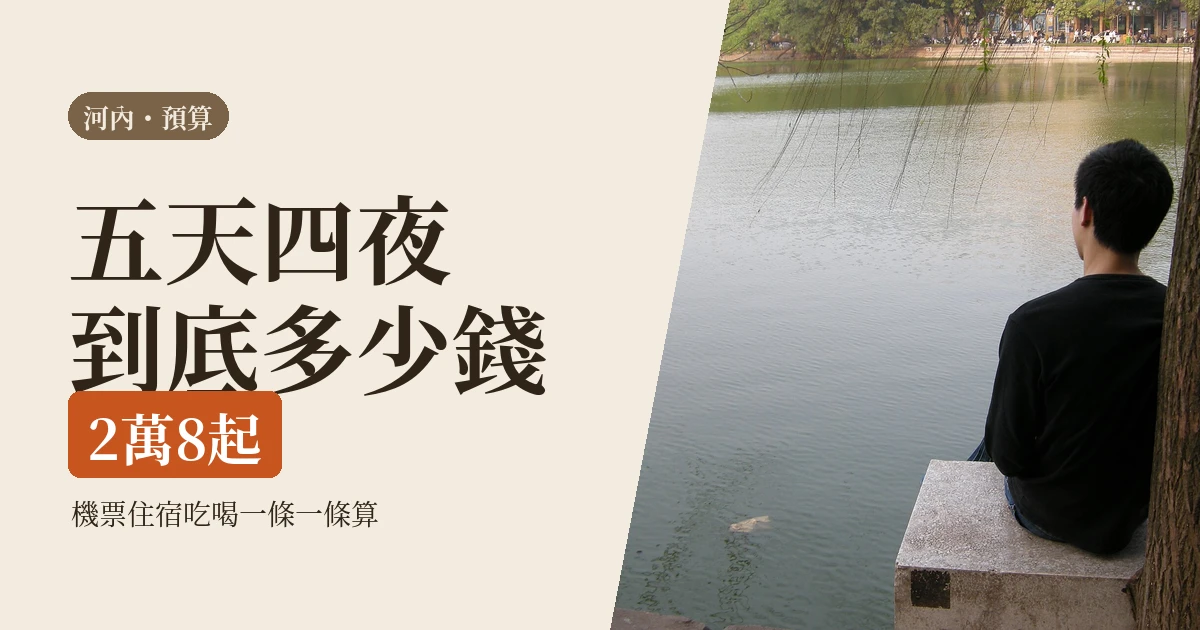 河內獨旅預算表 2026｜一個人五天四夜到底花多少：機票、住宿、吃、交通一條一條算給你看
