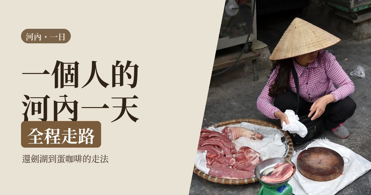 河內一日遊 2026｜一個人在老城區的一天怎麼排：還劍湖、三十六古街到蛋咖啡的走路地圖